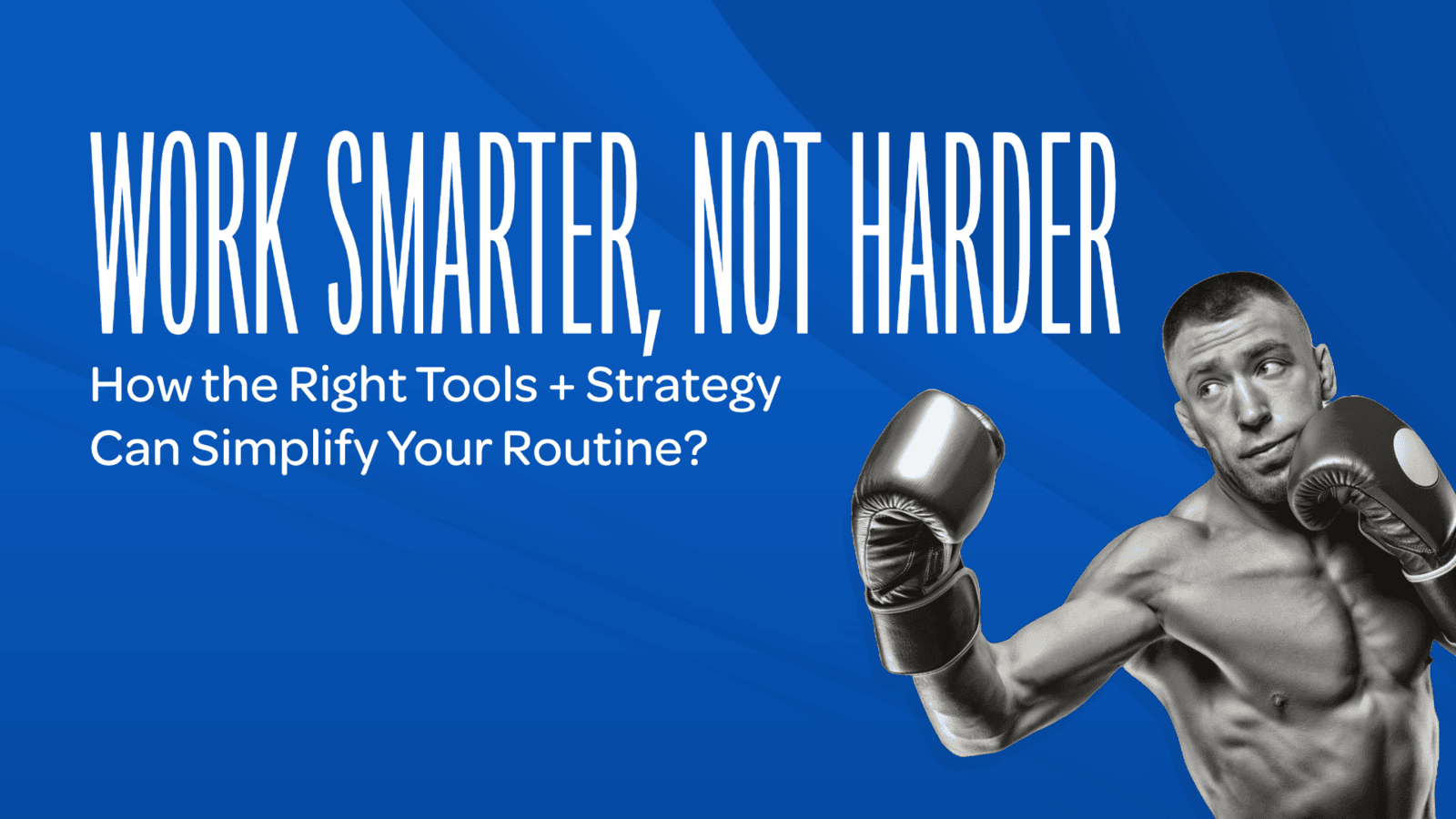 Work Smarter, Not Harder: How the Right Tools + Strategy Can Simplify Your Routine